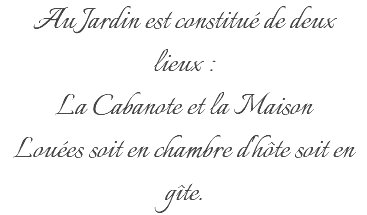 Au Jardin est constitué de deux lieux : La Cabanote et la Maison Louées soit en chambre d'hôte soit en gîte.