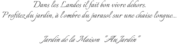 Dans les Landes il fait bon vivre dehors. Profitez du jardin, à l'ombre du parasol sur une chaise longue... Jardin de la Maison "Au Jardin" 