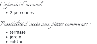 Capacité d'accueil : 2 personnes Possibilité d'accès aux pièces communes : terrasse jardin cuisine
