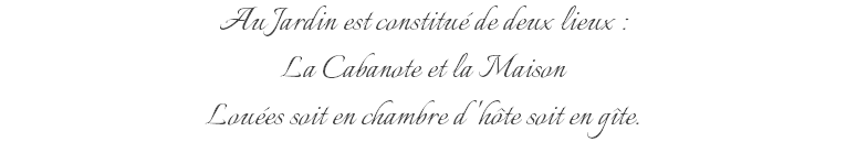 Au Jardin est constitué de deux lieux : La Cabanote et la Maison Louées soit en chambre d'hôte soit en gîte.